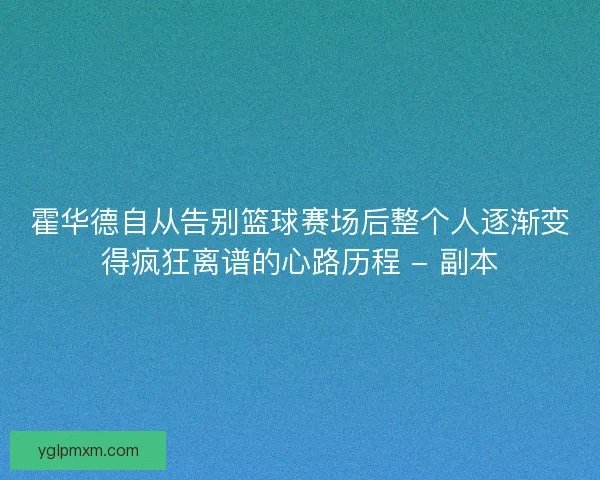 霍华德自从告别篮球赛场后整个人逐渐变得疯狂离谱的心路历程 - 副本